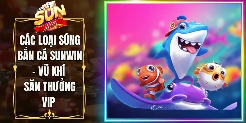 Các loại súng bắn cá Sunwin - Vũ khí săn thưởng VIP 