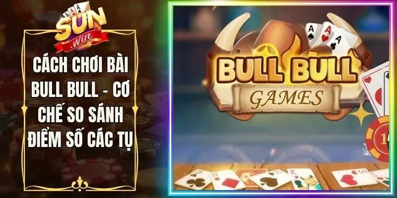 Cách Chơi Bài Bull Bull - Cơ Chế So Sánh Điểm Số Các Tụ 