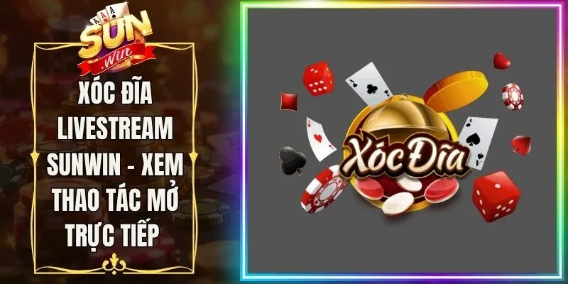 Xóc Đĩa Livestream Sunwin - Xem Thao Tác Mở Trực Tiếp 